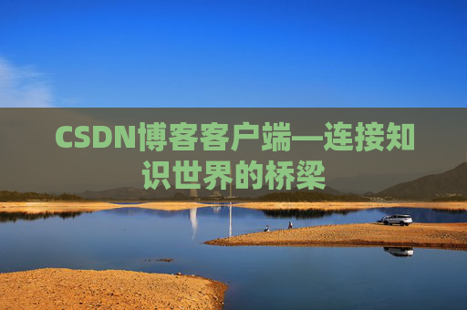 CSDN博客客户端—连接知识世界的桥梁